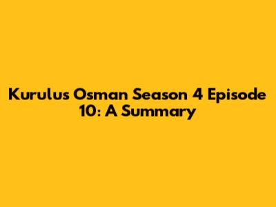 Kurulus Osman Season 4 Episode 10: A Summary