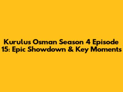 Kurulus Osman Season 4 Episode 15: Epic Showdown & Key Moments