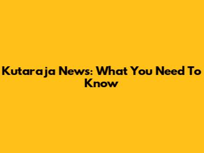 Kutaraja News: What You Need To Know