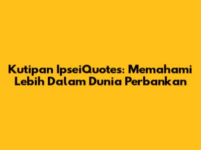 Kutipan IpseiQuotes: Memahami Lebih Dalam Dunia Perbankan