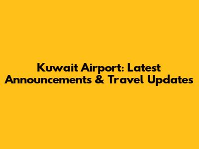 Kuwait Airport: Latest Announcements & Travel Updates
