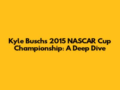 Kyle Busch's 2015 NASCAR Cup Championship: A Deep Dive