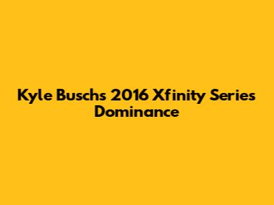 Kyle Busch's 2016 Xfinity Series Dominance
