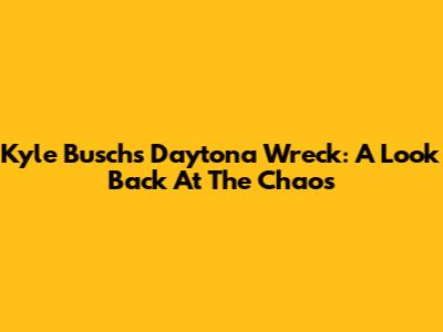 Kyle Busch's Daytona Wreck: A Look Back At The Chaos