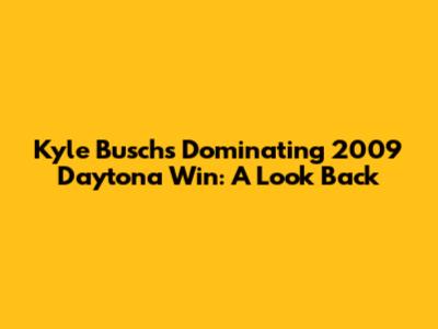 Kyle Busch's Dominating 2009 Daytona Win: A Look Back