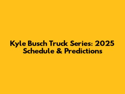Kyle Busch Truck Series: 2025 Schedule & Predictions