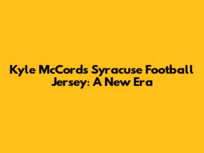 Kyle McCord's Syracuse Football Jersey: A New Era