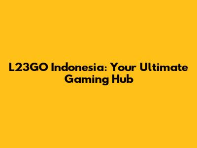 L23GO Indonesia: Your Ultimate Gaming Hub
