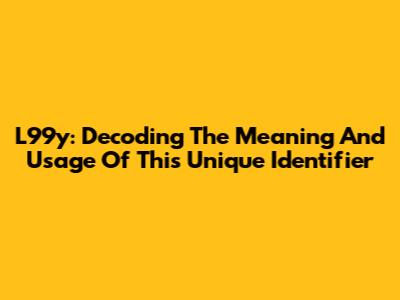 L99y: Decoding The Meaning And Usage Of This Unique Identifier