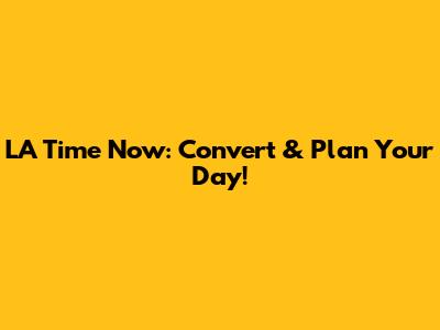 LA Time Now: Convert & Plan Your Day!