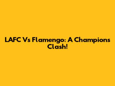 LAFC Vs Flamengo: A Champion's Clash!