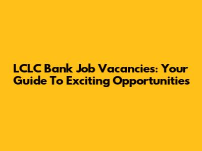 LCLC Bank Job Vacancies: Your Guide To Exciting Opportunities