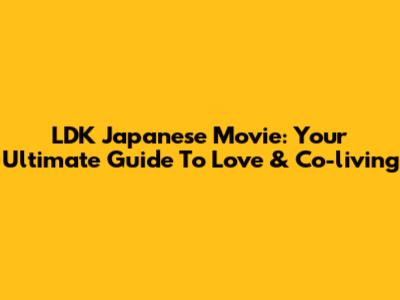 LDK Japanese Movie: Your Ultimate Guide To Love & Co-living