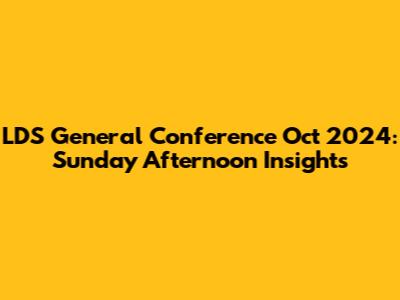 LDS General Conference Oct 2024: Sunday Afternoon Insights