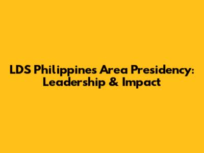 LDS Philippines Area Presidency: Leadership & Impact