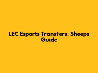 LEC Esports Transfers: Sheep's Guide