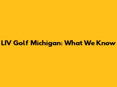 LIV Golf Michigan: What We Know