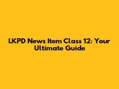 LKPD News Item Class 12: Your Ultimate Guide