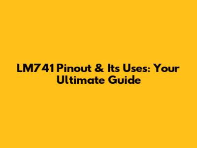 LM741 Pinout & Its Uses: Your Ultimate Guide