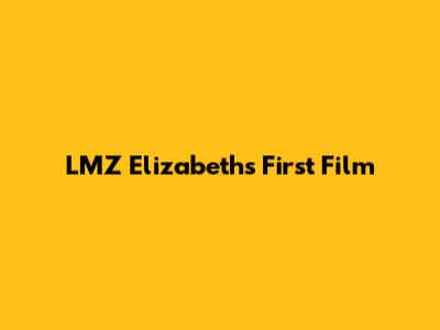LMZ Elizabeth's First Film