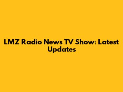 LMZ Radio News TV Show: Latest Updates