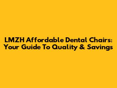 LMZH Affordable Dental Chairs: Your Guide To Quality & Savings