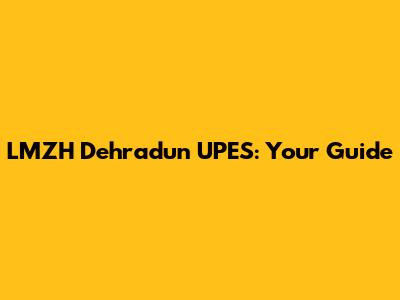 LMZH Dehradun UPES: Your Guide