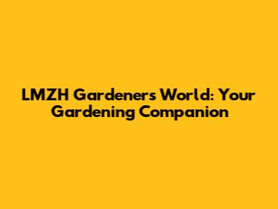 LMZH Gardeners World: Your Gardening Companion