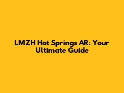 LMZH Hot Springs AR: Your Ultimate Guide
