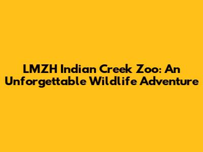 LMZH Indian Creek Zoo: An Unforgettable Wildlife Adventure
