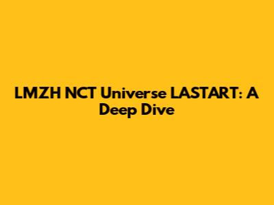 LMZH NCT Universe LASTART: A Deep Dive
