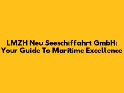 LMZH Neu Seeschiffahrt GmbH: Your Guide To Maritime Excellence