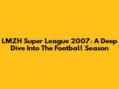 LMZH Super League 2007: A Deep Dive Into The Football Season
