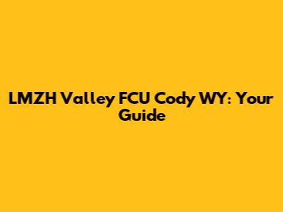 LMZH Valley FCU Cody WY: Your Guide