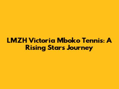 LMZH Victoria Mboko Tennis: A Rising Star's Journey