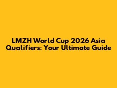 LMZH World Cup 2026 Asia Qualifiers: Your Ultimate Guide