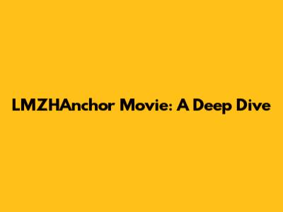 LMZHAnchor Movie: A Deep Dive