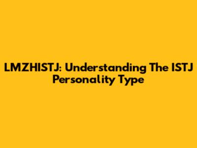 LMZHISTJ: Understanding The ISTJ Personality Type