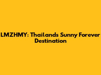 LMZHMY: Thailand's Sunny Forever Destination