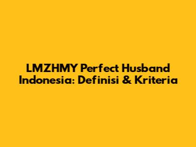 LMZHMY Perfect Husband Indonesia: Definisi & Kriteria