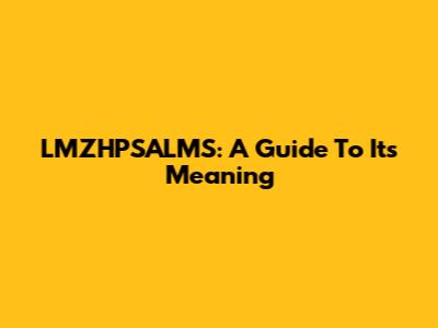 LMZHPSALMS: A Guide To Its Meaning