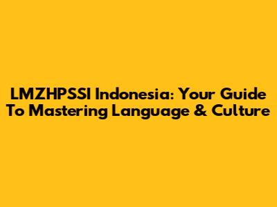 LMZHPSSI Indonesia: Your Guide To Mastering Language & Culture