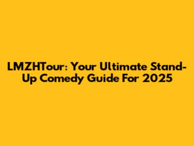 LMZHTour: Your Ultimate Stand-Up Comedy Guide For 2025