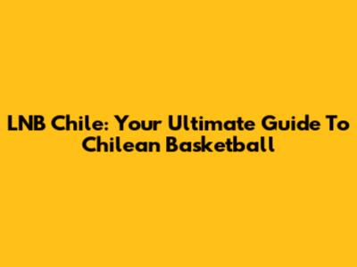 LNB Chile: Your Ultimate Guide To Chilean Basketball