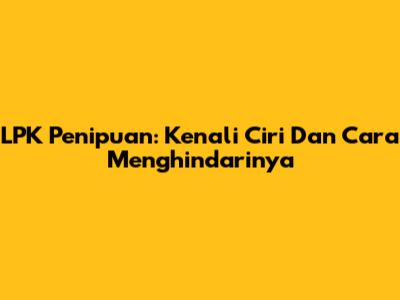 LPK Penipuan: Kenali Ciri Dan Cara Menghindarinya