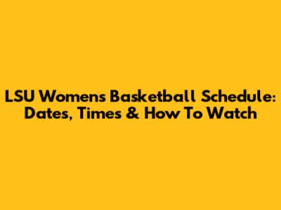 LSU Women's Basketball Schedule: Dates, Times & How To Watch