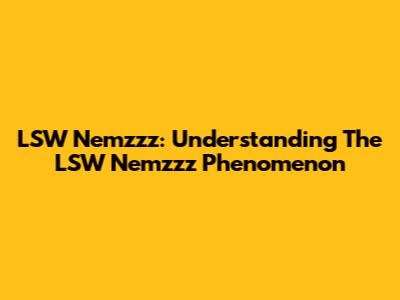 LSW Nemzzz: Understanding The LSW Nemzzz Phenomenon
