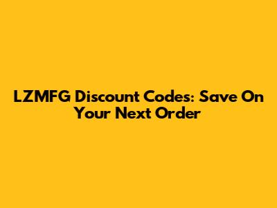 LZMFG Discount Codes: Save On Your Next Order