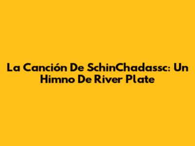 La Canción De SchinChadassc: Un Himno De River Plate