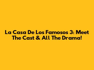 La Casa De Los Famosos 3: Meet The Cast & All The Drama!